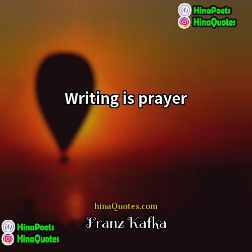 Franz Kafka Quotes | Writing is prayer.
  