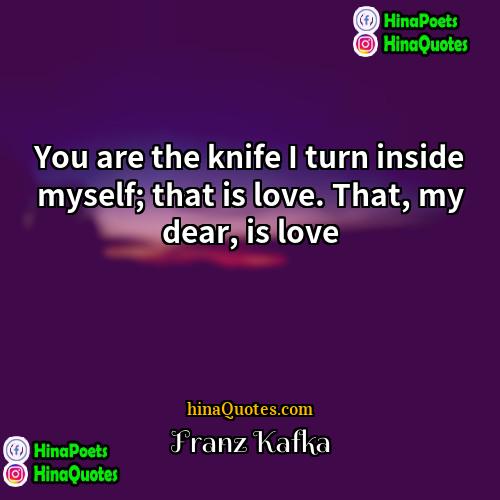 Franz Kafka Quotes | You are the knife I turn inside