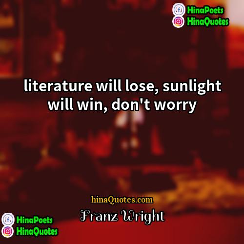 Franz Wright Quotes | literature will lose, sunlight will win, don't