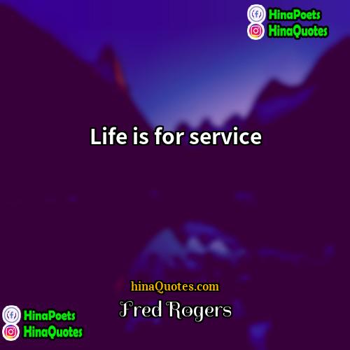 Fred Rogers Quotes | Life is for service.
  