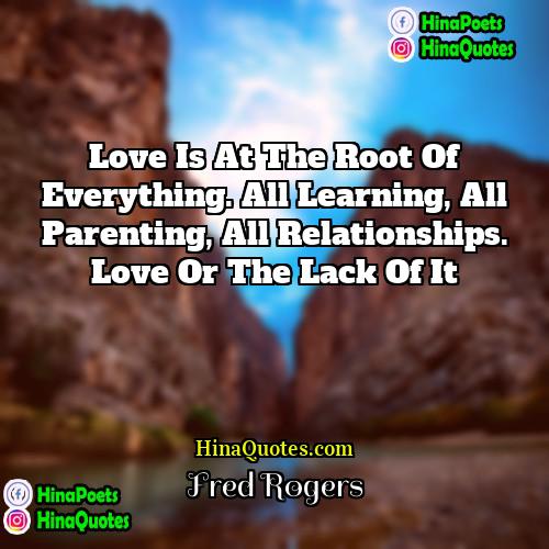 Fred Rogers Quotes | Love is at the root of everything.