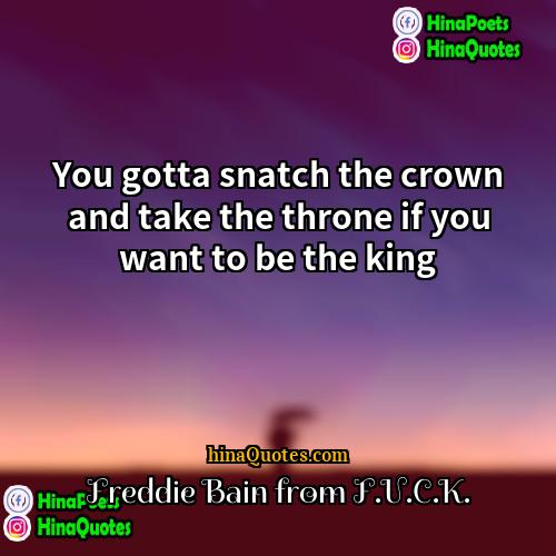 Freddie Bain from FUCK Quotes | You gotta snatch the crown and take