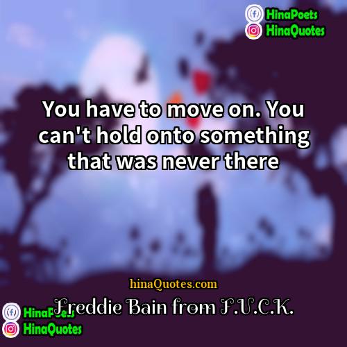 Freddie Bain from FUCK Quotes | You have to move on. You can't