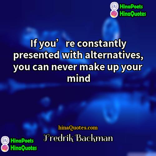 Fredrik Backman Quotes | If you’re constantly presented with alternatives, you