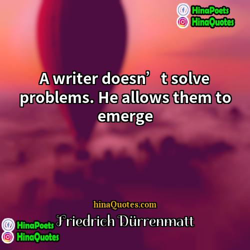 Friedrich Dürrenmatt Quotes | A writer doesn’t solve problems. He allows