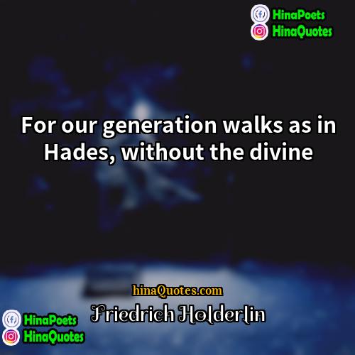 Friedrich Holderlin Quotes | For our generation walks as in Hades,