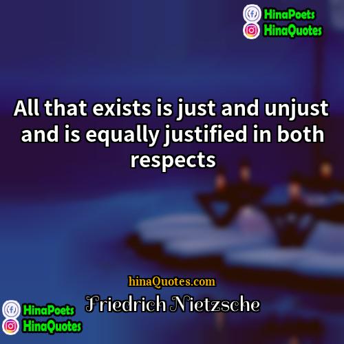 Friedrich Nietzsche Quotes | All that exists is just and unjust
