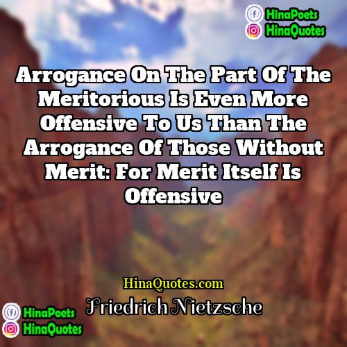 Friedrich Nietzsche Quotes | Arrogance on the part of the meritorious