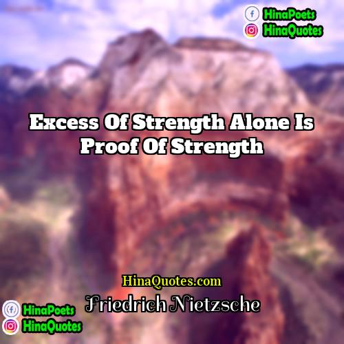 Friedrich Nietzsche Quotes | Excess of strength alone is proof of