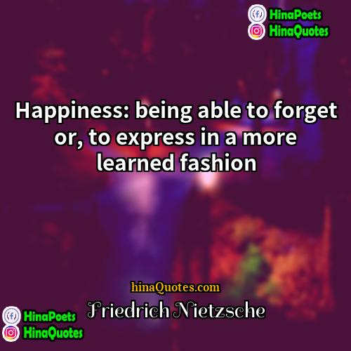 Friedrich Nietzsche Quotes | Happiness: being able to forget or, to