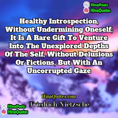 Friedrich Nietzsche Quotes | Healthy introspection, without undermining oneself; it is