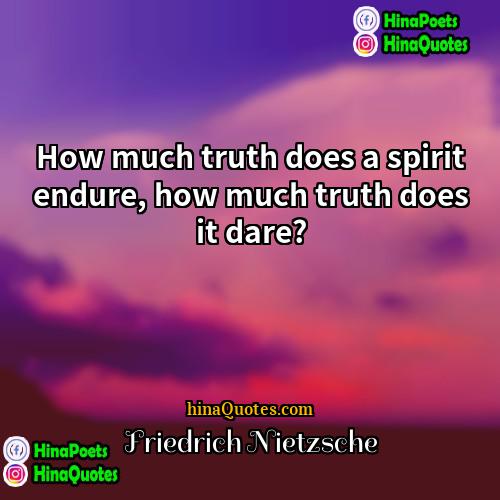 Friedrich Nietzsche Quotes | How much truth does a spirit endure,