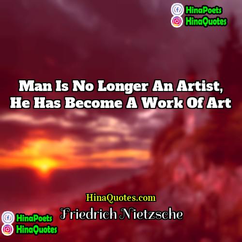 Friedrich Nietzsche Quotes | Man is no longer an artist, he