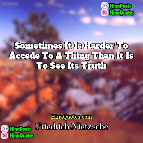 Friedrich Nietzsche Quotes | Sometimes it is harder to accede to