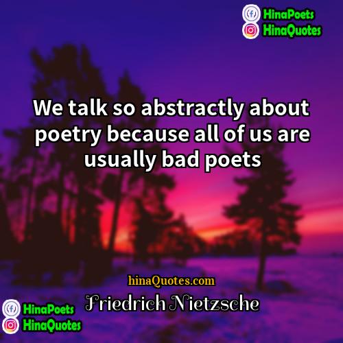 Friedrich Nietzsche Quotes | We talk so abstractly about poetry because