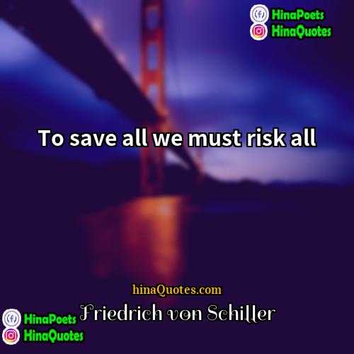 Friedrich von Schiller Quotes | To save all we must risk all.
