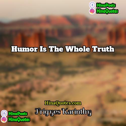 Frigyes Karinthy Quotes | Humor is the whole truth.
  