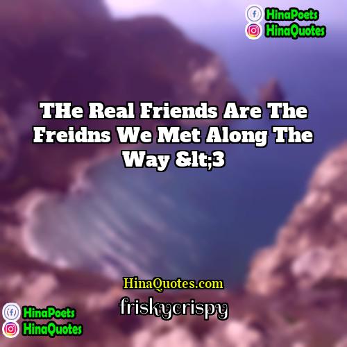 friskycrispy Quotes | THe real friends are the freidns we
