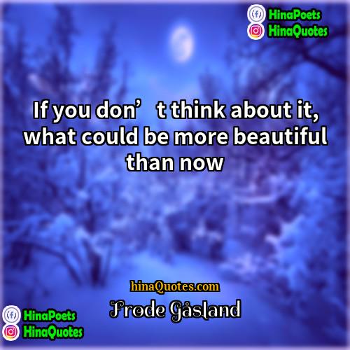 Frode Gåsland Quotes | If you don’t think about it, what
