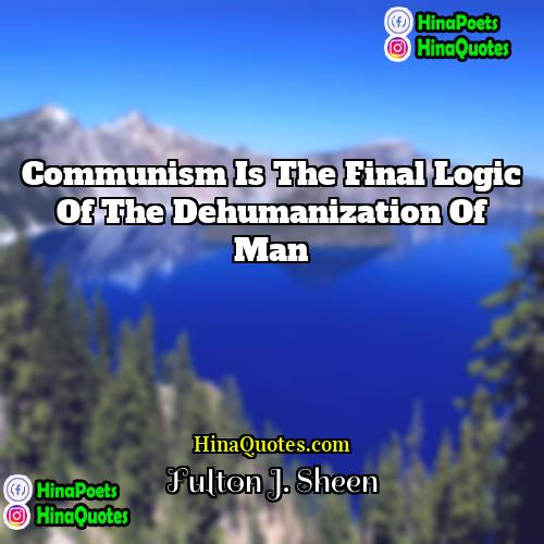 Fulton J Sheen Quotes | Communism is the final logic of the