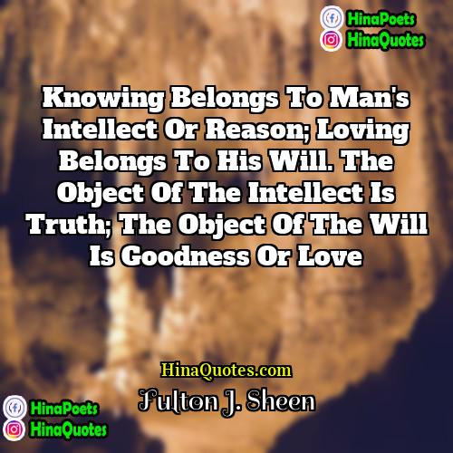 Fulton J Sheen Quotes | Knowing belongs to man's intellect or reason;