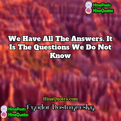 Fyodor Dostoyevsky Quotes | We have all the answers. It is