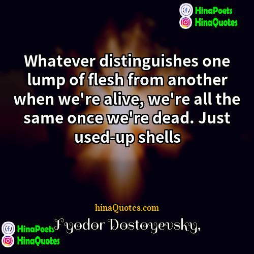 Fyodor Dostoyevsky Quotes | Whatever distinguishes one lump of flesh from