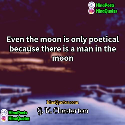 G K Chesterton Quotes | Even the moon is only poetical because