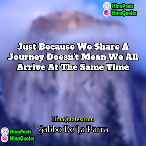 Gabbo De La Parra Quotes | Just because we share a journey doesn't
