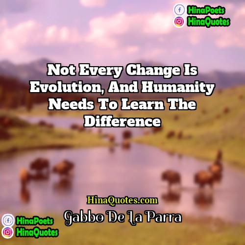 Gabbo De La Parra Quotes | Not every change is evolution, and humanity