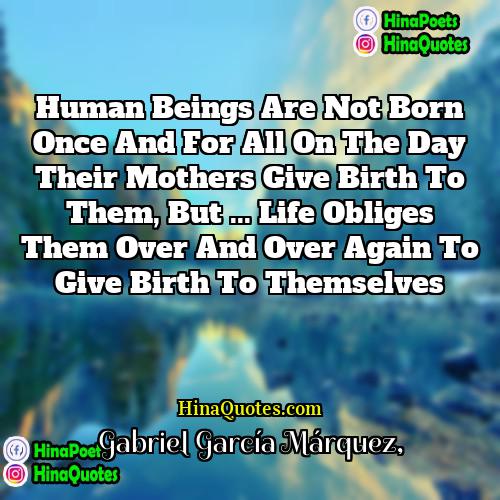 Gabriel García Márquez Quotes | Human beings are not born once and
