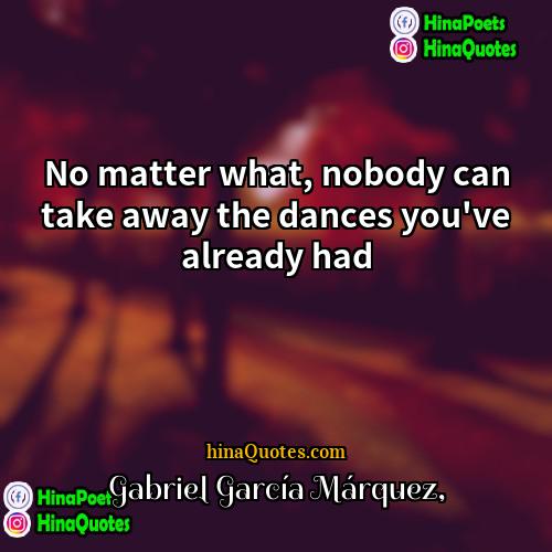 Gabriel García Márquez Quotes | No matter what, nobody can take away