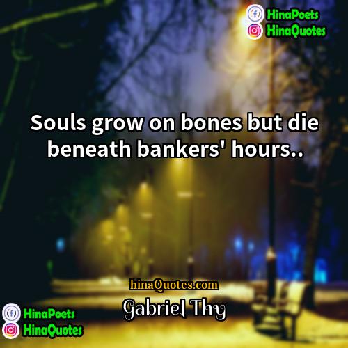 Gabriel Thy Quotes | Souls grow on bones but die beneath
