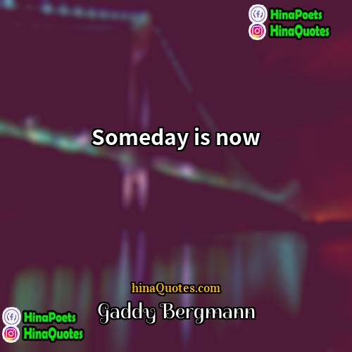 Gaddy Bergmann Quotes | Someday is now.
  