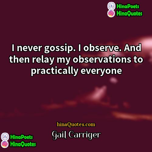 Gail Carriger Quotes | I never gossip. I observe. And then