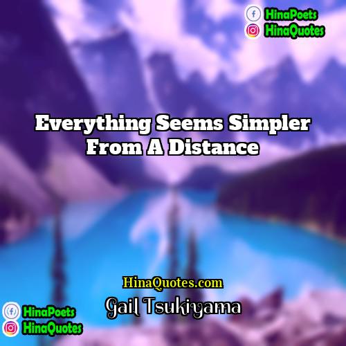 Gail Tsukiyama Quotes | Everything seems simpler from a distance.
 
