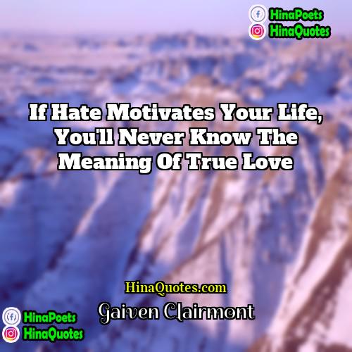 Gaiven Clairmont Quotes | If hate motivates your life, you