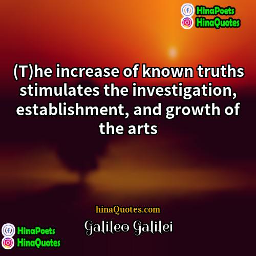 Galileo Galilei Quotes | (T)he increase of known truths stimulates the