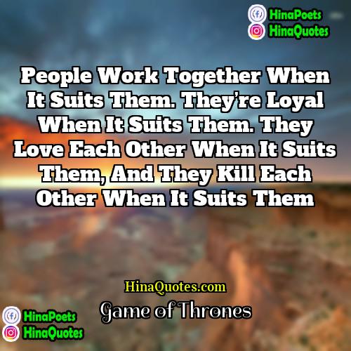 Game of Thrones Quotes | People work together when it suits them.