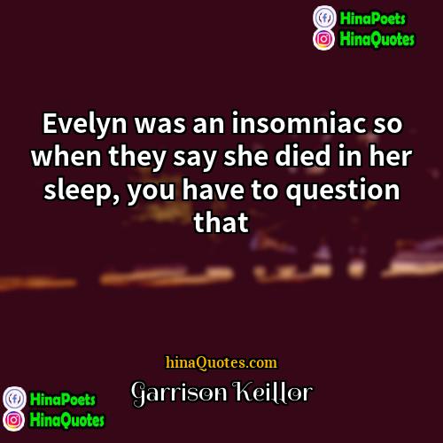 Garrison Keillor Quotes | Evelyn was an insomniac so when they