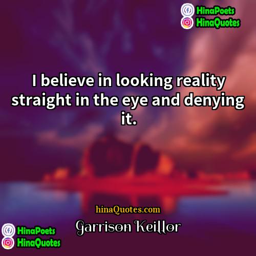 Garrison Keillor Quotes | I believe in looking reality straight in