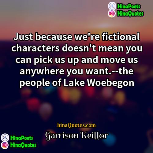 Garrison Keillor Quotes | Just because we're fictional characters doesn't mean