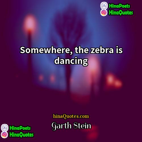 Garth Stein Quotes | Somewhere, the zebra is dancing.
  