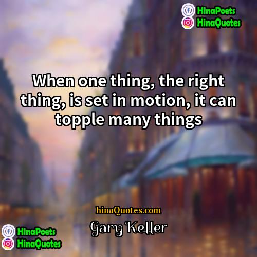 Gary Keller Quotes | When one thing, the right thing, is
