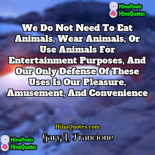 Gary L Francione Quotes | We do not need to eat animals,
