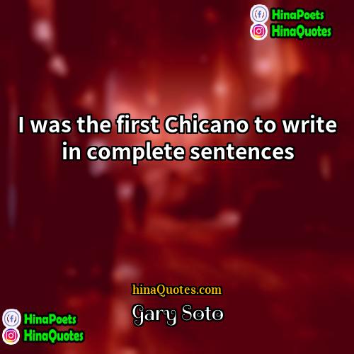 Gary Soto Quotes | I was the first Chicano to write