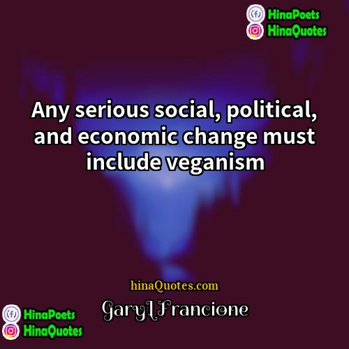GaryLFrancione Quotes | Any serious social, political, and economic change