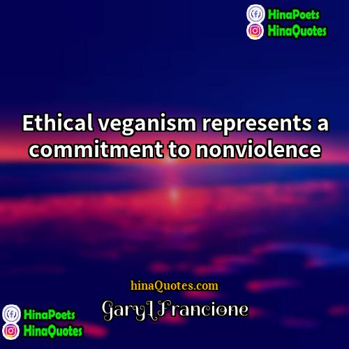 GaryLFrancione Quotes | Ethical veganism represents a commitment to nonviolence.
