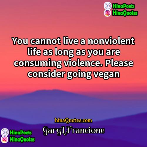 GaryLFrancione Quotes | You cannot live a nonviolent life as