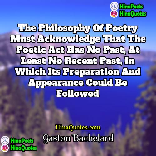 Gaston Bachelard Quotes | The philosophy of poetry must acknowledge that